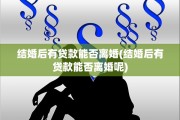 结婚后有贷款能否离婚(结婚后有贷款能否离婚呢)