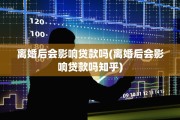 离婚后会影响贷款吗(离婚后会影响贷款吗知乎)