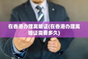 在香港办理离婚证(在香港办理离婚证需要多久)