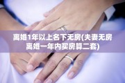 离婚1年以上名下无房(夫妻无房离婚一年内买房算二套)