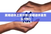 离婚退休工资分配(离婚退休金怎么分配)