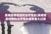 离婚损害赔偿的法定情形(离婚损害赔偿的法定情形其他重大过错)