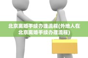 北京离婚手续办理流程(外地人在北京离婚手续办理流程)