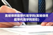 离婚律师能带代签字吗(离婚律师能带代签字吗现在)