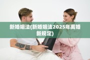 新婚姻法(新婚姻法2025年离婚新规定)