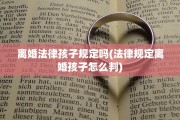 离婚法律孩子规定吗(法律规定离婚孩子怎么判)