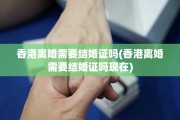 香港离婚需要结婚证吗(香港离婚需要结婚证吗现在)