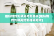 刚结婚媳妇就离婚怎样离(刚结婚媳妇就离婚怎样离婚呢)