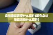 拿结婚证需要什么证件(现在拿结婚证需要什么证件)