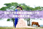 结婚几个月离婚记录(结婚几个月离婚记录怎么查)