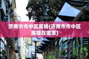 济南市市中区离婚(济南市市中区离婚在哪里)