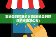 离婚受到经济的影响(离婚受到经济的影响怎么办)