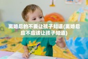 离婚后的不要让孩子知道(离婚后应不应该让孩子知道)