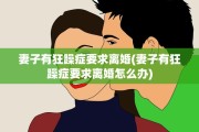 妻子有狂躁症要求离婚(妻子有狂躁症要求离婚怎么办) 妻子有狂躁症要求离婚(妻子有狂躁症要求离婚怎么办)