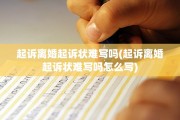 起诉离婚起诉状难写吗(起诉离婚起诉状难写吗怎么写)