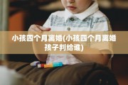 小孩四个月离婚(小孩四个月离婚孩子判给谁)