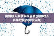 离婚收入多争取抚养费(离婚收入多争取抚养费怎么办)