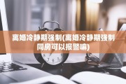 离婚冷静期强制(离婚冷静期强制同房可以报警嘛)