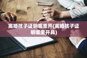 离婚孩子证明哪里开(离婚孩子证明哪里开具)