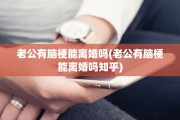 老公有脑梗能离婚吗(老公有脑梗能离婚吗知乎)