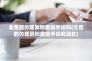 北京能办理异地离婚手续吗(北京能办理异地离婚手续吗现在)
