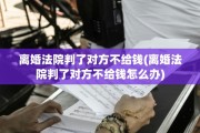 离婚法院判了对方不给钱(离婚法院判了对方不给钱怎么办)