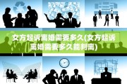 女方起诉离婚需要多久(女方起诉离婚需要多久能判离)