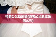 帅老公出轨离婚(帅老公出轨离婚怎么判)