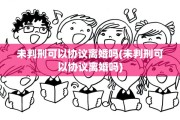 未判刑可以协议离婚吗(未判刑可以协议离婚吗)