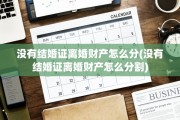 没有结婚证离婚财产怎么分(没有结婚证离婚财产怎么分割)