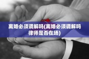离婚必须调解吗(离婚必须调解吗律师是否在场)