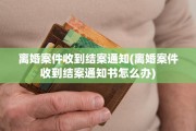 离婚案件收到结案通知(离婚案件收到结案通知书怎么办)