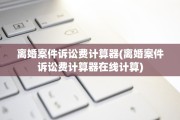 离婚案件诉讼费计算器(离婚案件诉讼费计算器在线计算)