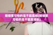 婚姻里可怕的是不能离婚(婚姻里可怕的是不能离婚的)