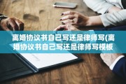 离婚协议书自己写还是律师写(离婚协议书自己写还是律师写模板)