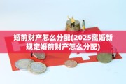 婚前财产怎么分配(2025离婚新规定婚前财产怎么分配)