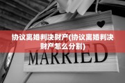 协议离婚判决财产(协议离婚判决财产怎么分割)