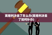 离婚判决丢了怎么办(离婚判决丢了如何补办)