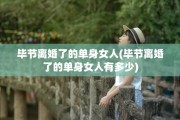 毕节离婚了的单身女人(毕节离婚了的单身女人有多少)