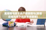 离婚赠与孩子房产撤销赠与(离婚后赠与孩子的房怎样撤销)