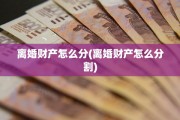 离婚财产怎么分(离婚财产怎么分割)