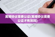离婚协议需要公证(离婚协议需要公证才有效吗)