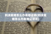 判决离婚怎么办离婚证明(判决离婚怎么办离婚证明呢)
