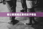 老公要离婚还要把孩子带走