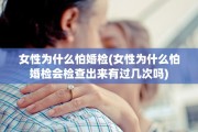女性为什么怕婚检(女性为什么怕婚检会检查出来有过几次吗)