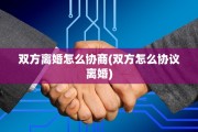 双方离婚怎么协商(双方怎么协议离婚)