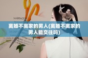 离婚不离家的男人(离婚不离家的男人能交往吗)