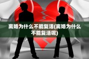 离婚为什么不能复活(离婚为什么不能复活呢)