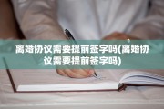 离婚协议需要提前签字吗(离婚协议需要提前签字吗)