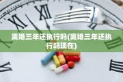 离婚三年还执行吗(离婚三年还执行吗现在)